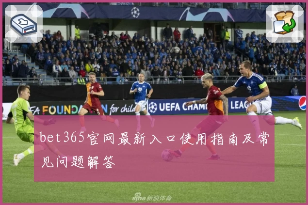 bet365官网最新入口使用指南及常见问题解答