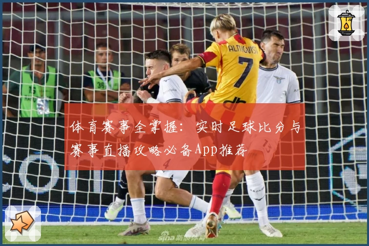 体育赛事全掌握：实时足球比分与赛事直播攻略必备App推荐