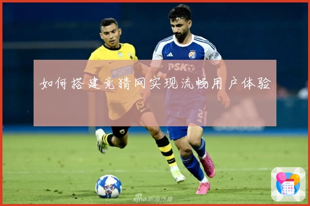 如何搭建竞猜网实现流畅用户体验