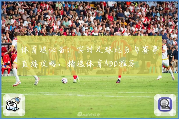 体育迷必备：实时足球比分与赛事直播攻略，精选体育App推荐