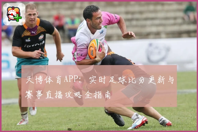 天博体育APP：实时足球比分更新与赛事直播攻略全指南