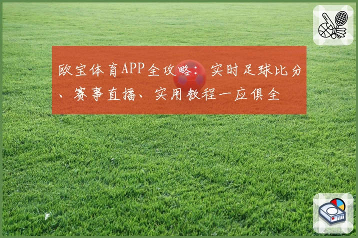 欧宝体育APP全攻略：实时足球比分、赛事直播、实用教程一应俱全