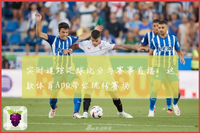 实时追踪足球比分与赛事直播，这款体育App带你玩转赛场
