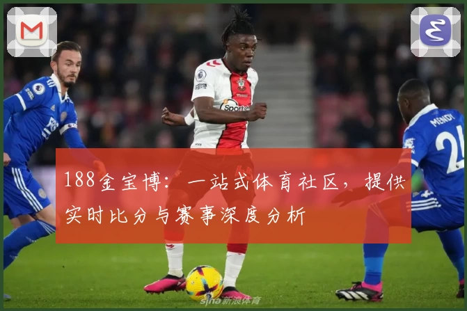 188金宝博：一站式体育社区，提供实时比分与赛事深度分析