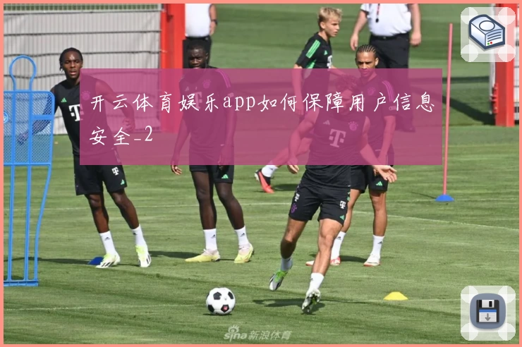 开云体育娱乐app如何保障用户信息安全_2