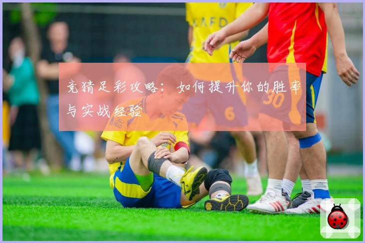 竞猜足彩攻略:如何提升你的胜率与实战经验