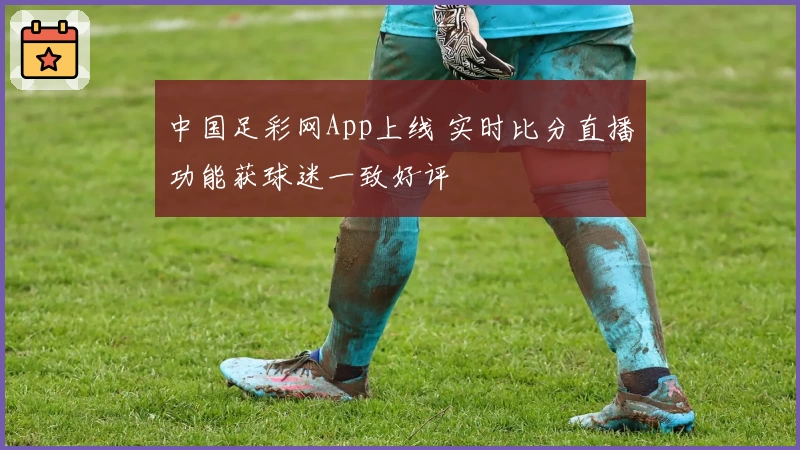 中国足彩网App上线 实时比分直播功能获球迷一致好评