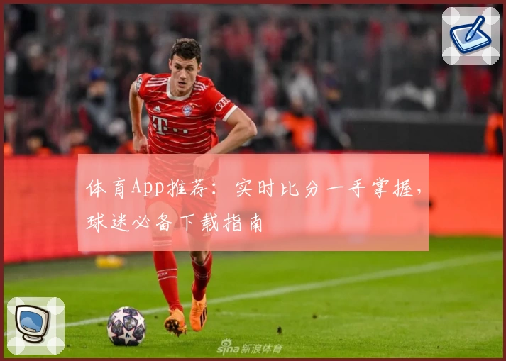 体育App推荐:实时比分一手掌握,球迷必备下载指南