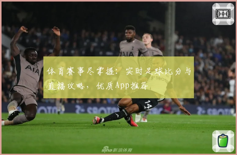 体育赛事尽掌握：实时足球比分与直播攻略，优质App推荐