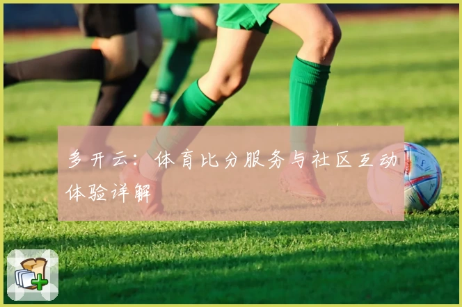 多开云：体育比分服务与社区互动体验详解