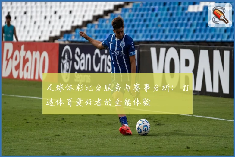足球体彩比分服务与赛事分析：打造体育爱好者的全能体验