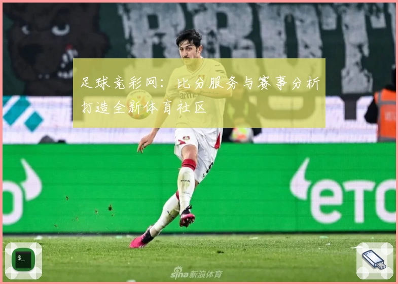 足球竞彩网：比分服务与赛事分析打造全新体育社区