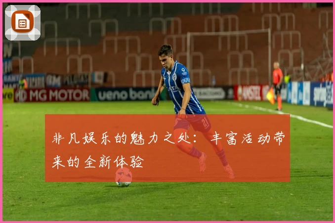 非凡娱乐的魅力之处:丰富活动带来的全新体验