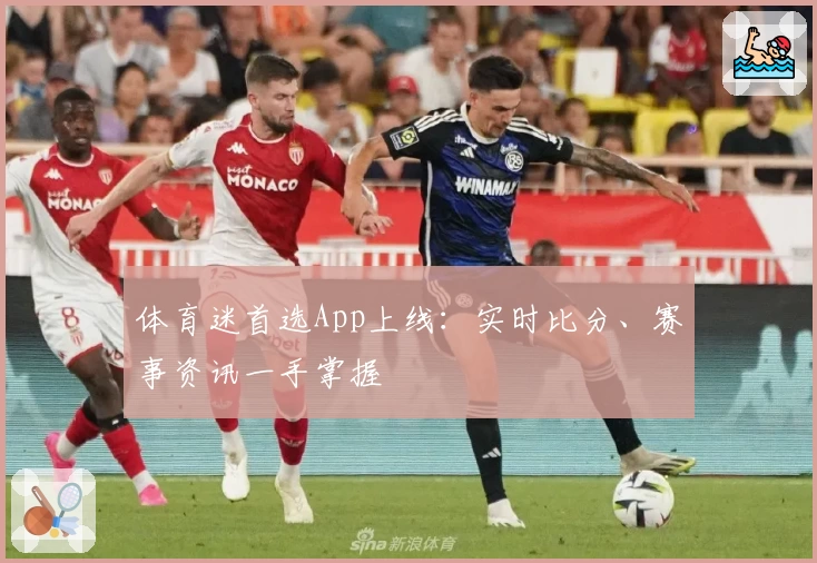 体育迷首选App上线：实时比分、赛事资讯一手掌握