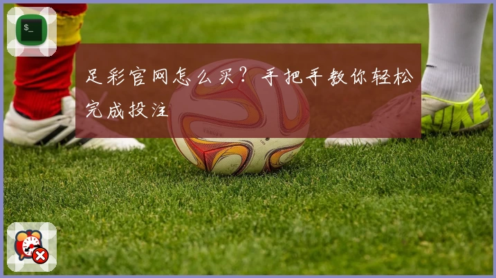足彩官网怎么买？手把手教你轻松完成投注