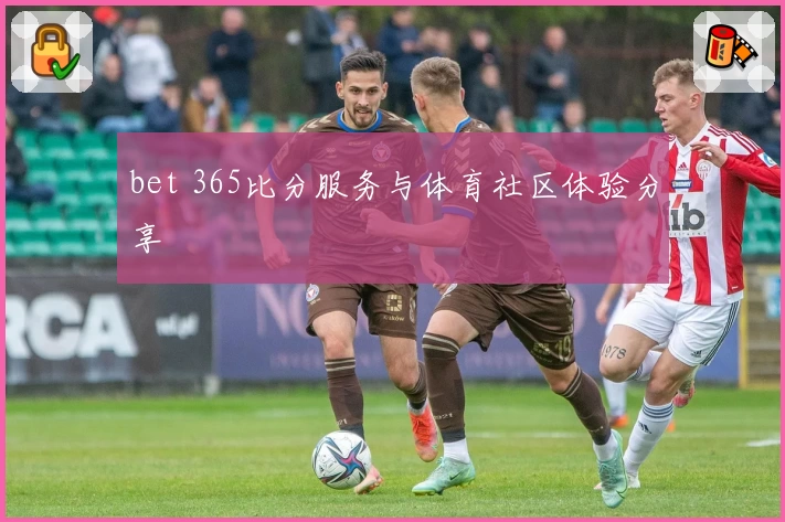 bet 365比分服务与体育社区体验分享