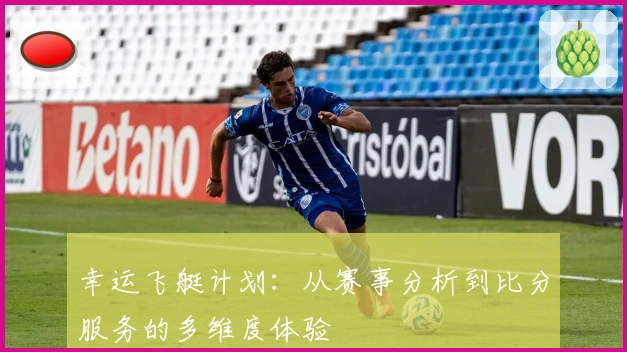 幸运飞艇计划：从赛事分析到比分服务的多维度体验