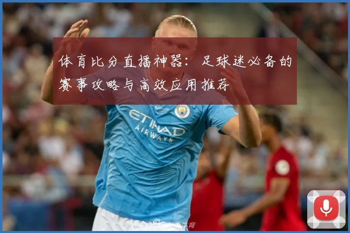 体育比分直播神器：足球迷必备的赛事攻略与高效应用推荐
