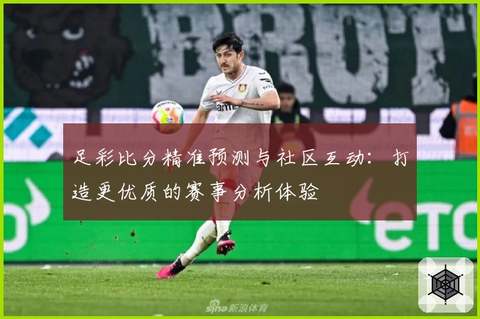 足彩比分精准预测与社区互动：打造更优质的赛事分析体验