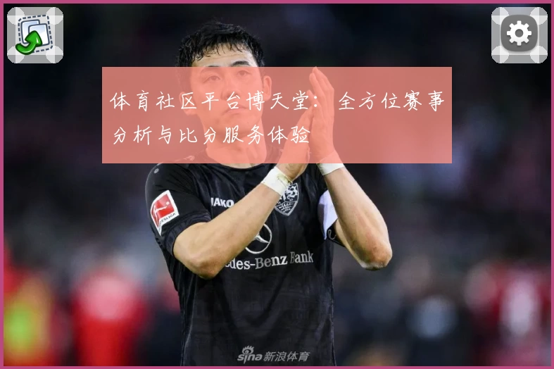 体育社区平台博天堂：全方位赛事分析与比分服务体验