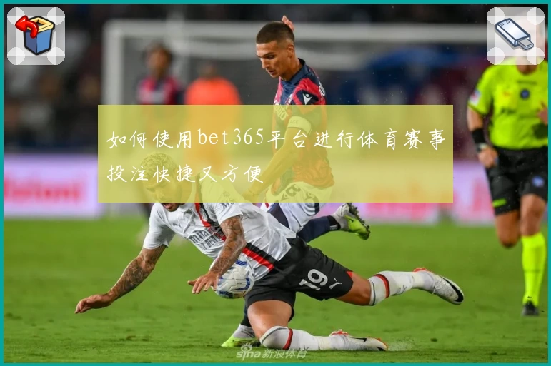 如何使用bet365平台进行体育赛事投注快捷又方便