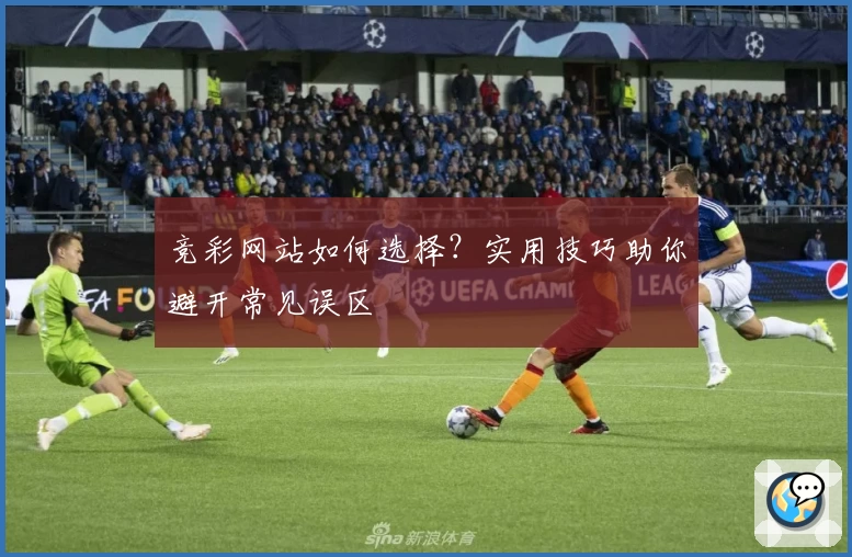 竞彩网站如何选择？实用技巧助你避开常见误区