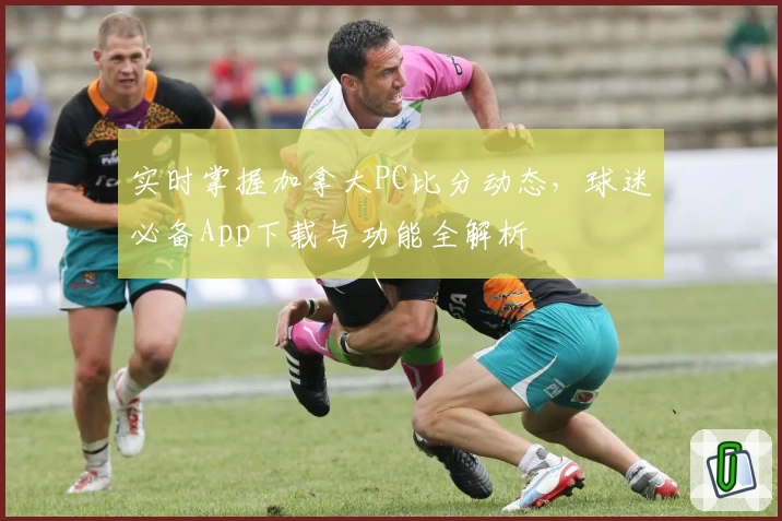 实时掌握加拿大PC比分动态，球迷必备App下载与功能全解析