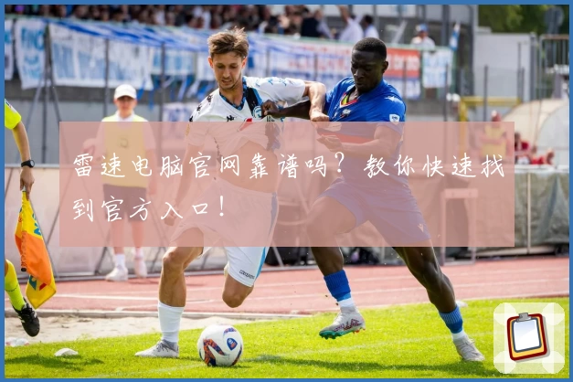 雷速电脑官网靠谱吗？教你快速找到官方入口！