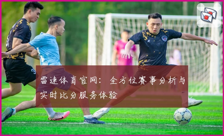 雷速体育官网：全方位赛事分析与实时比分服务体验