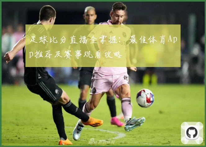 足球比分直播全掌握：最佳体育App推荐及赛事观看攻略