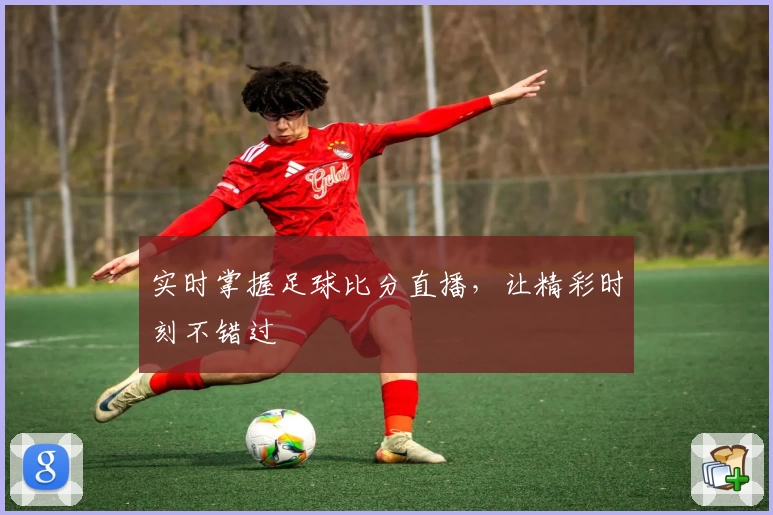 实时掌握足球比分直播，让精彩时刻不错过