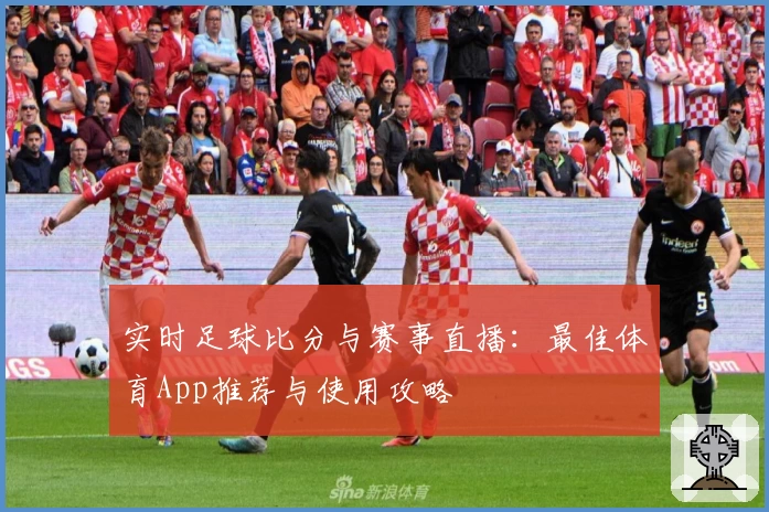 实时足球比分与赛事直播：最佳体育App推荐与使用攻略
