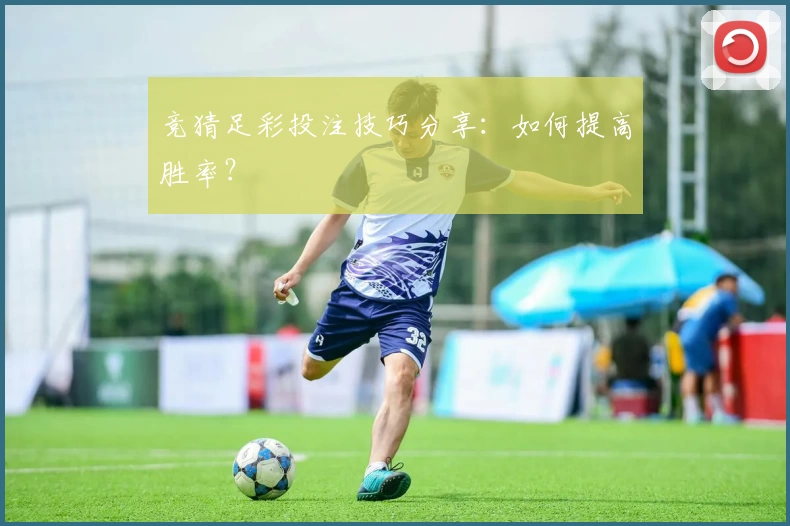 竞猜足彩投注技巧分享：如何提高胜率？