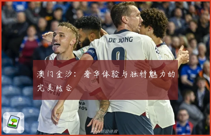 澳门金沙：奢华体验与独特魅力的完美结合