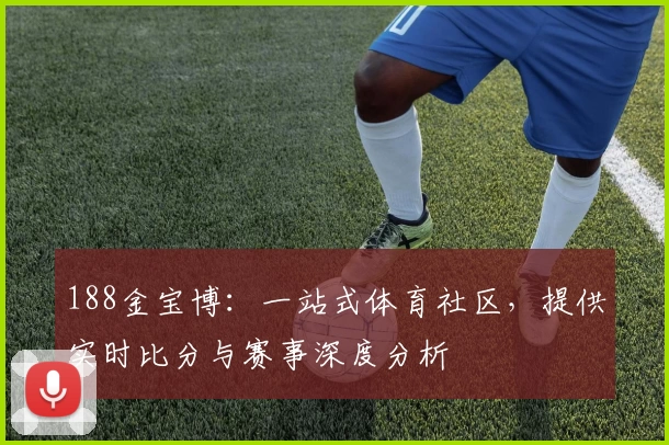 188金宝博:一站式体育社区,提供实时比分与赛事深度分析