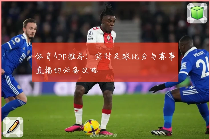 体育App推荐：实时足球比分与赛事直播的必备攻略