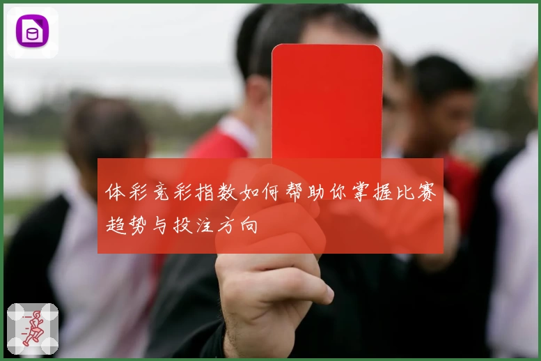 体彩竞彩指数如何帮助你掌握比赛趋势与投注方向