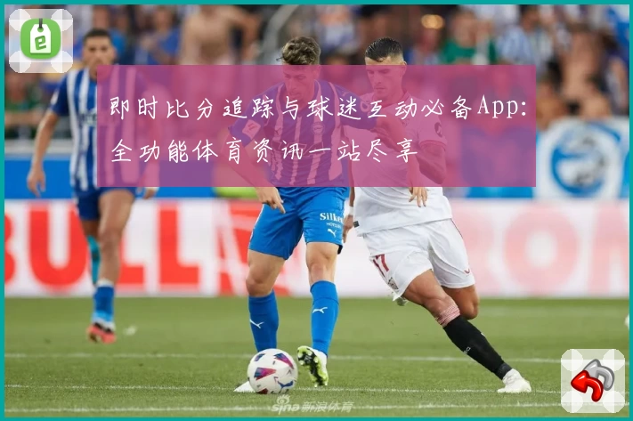 即时比分追踪与球迷互动必备App：全功能体育资讯一站尽享