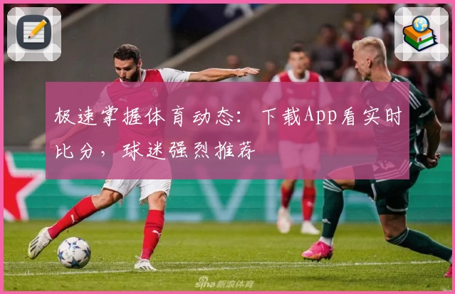 极速掌握体育动态：下载App看实时比分，球迷强烈推荐