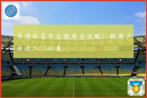 韦德体育平台使用全攻略：新用户快速入门必看