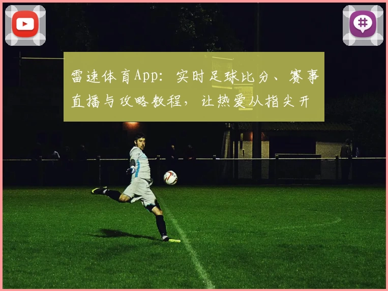 雷速体育App：实时足球比分、赛事直播与攻略教程，让热爱从指尖开始