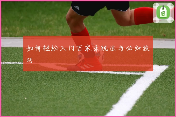 如何轻松入门百家乐玩法与必知技巧