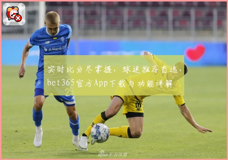 实时比分尽掌握，球迷推荐首选，bet365官方App下载与功能详解