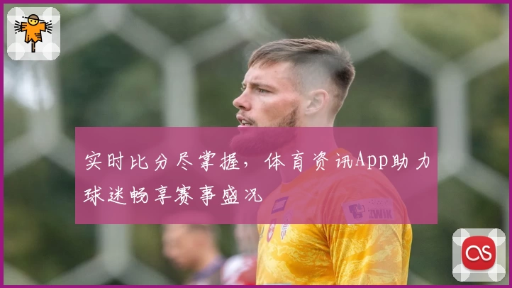 实时比分尽掌握，体育资讯App助力球迷畅享赛事盛况