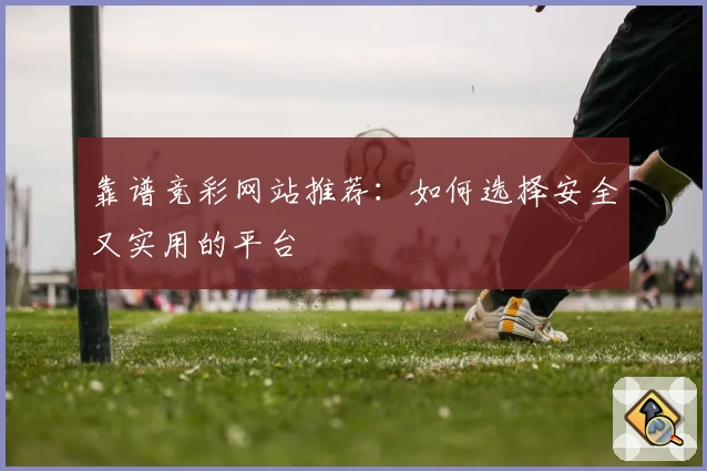 靠谱竞彩网站推荐：如何选择安全又实用的平台