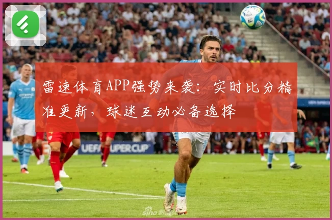 雷速体育APP强势来袭：实时比分精准更新，球迷互动必备选择