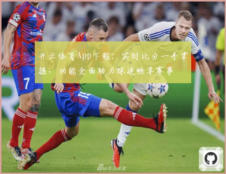 开云体育App下载：实时比分一手掌握，功能全面助力球迷畅享赛事