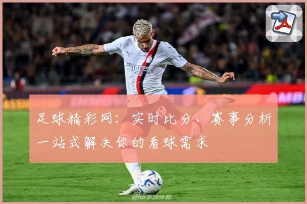 足球精彩网：实时比分、赛事分析一站式解决你的看球需求