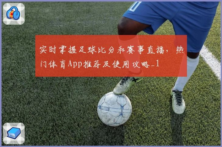 实时掌握足球比分和赛事直播，热门体育App推荐及使用攻略_1