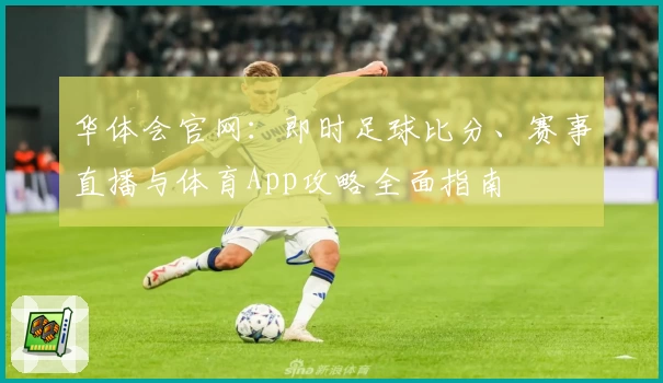华体会官网：即时足球比分、赛事直播与体育App攻略全面指南